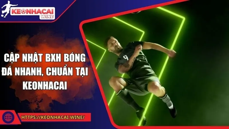Cập nhật BXH bóng đá nhanh, chuẩn tại Keonhacai