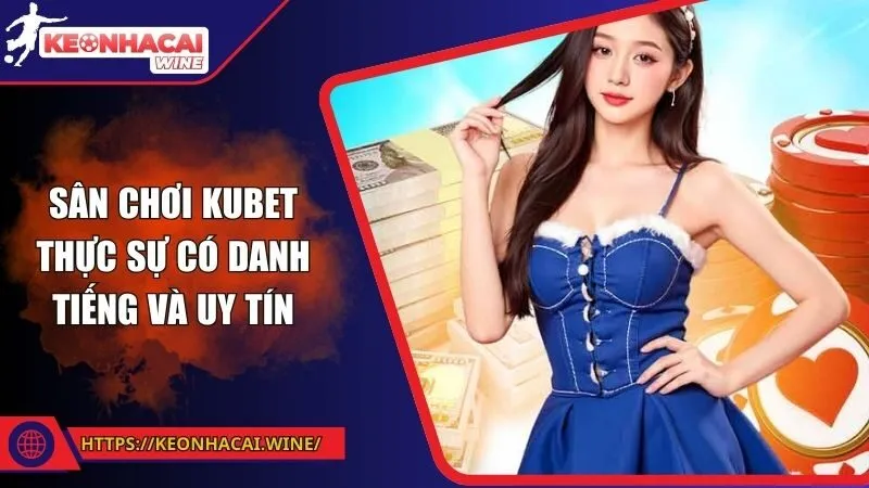 Sân chơi Kubet thực sự có danh tiếng và uy tín