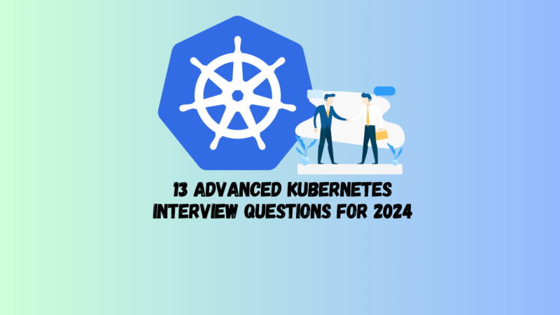 13 Advanced Kubernetes Interview Questions for 2024