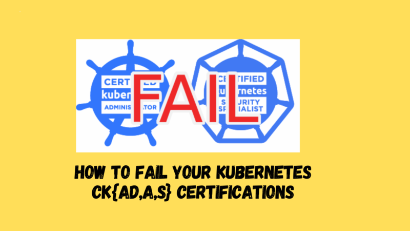 How to fail your Kubernetes CK{AD,A,S} certifications