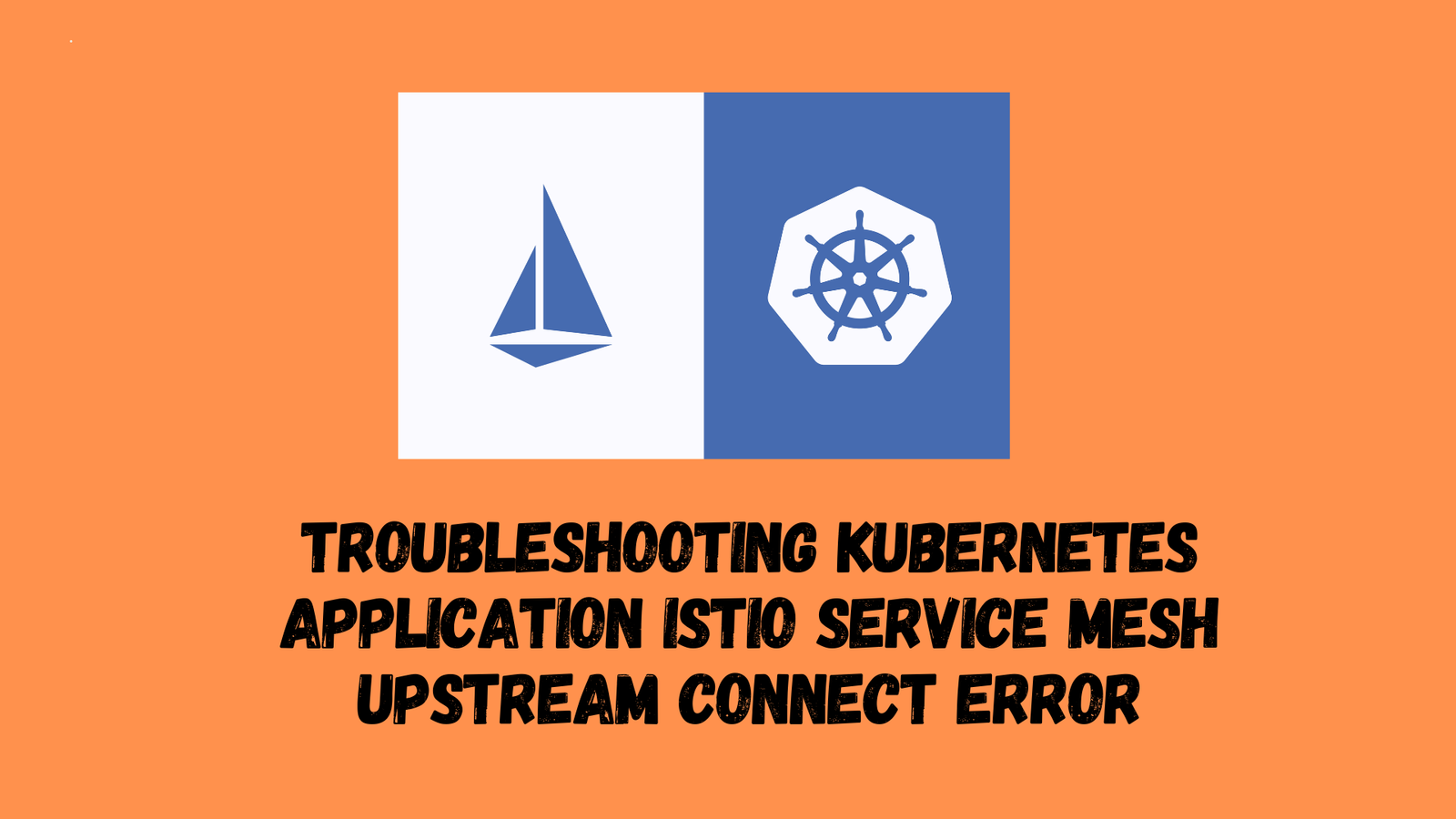 Troubleshooting Kubernetes Application Istio Service Mesh Upstream Connect Error